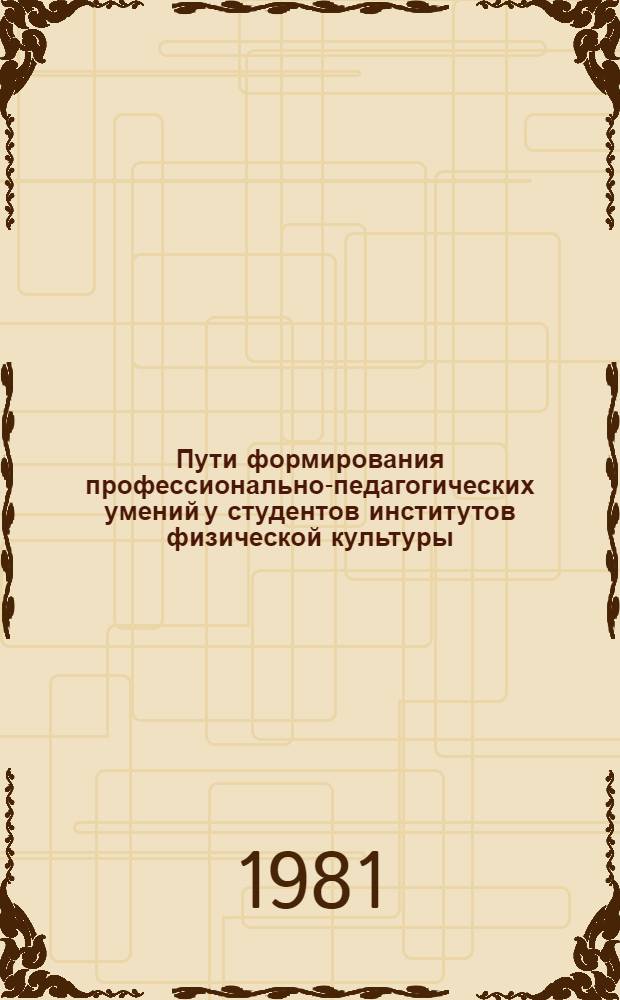 Пути формирования профессионально-педагогических умений у студентов институтов физической культуры : Автореф. дис. на соиск. учен. степ. канд. пед. наук : (13.00.04)