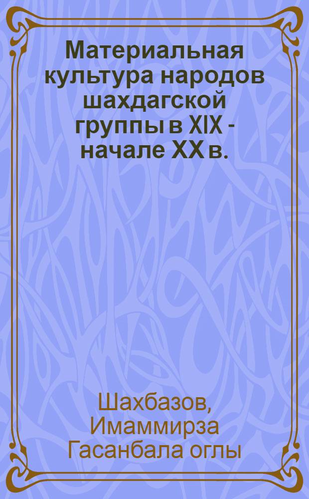 Материальная культура народов шахдагской группы в XIX - начале ХХ в. : (Ист.-этногр. исслед.) : Автореф. дис. на соиск. учен. степ. канд. ист. наук