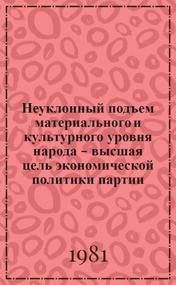 Неуклонный подъем материального и культурного уровня народа - высшая цель экономической политики партии : Метод. материал в помощь преподавателям и слушателям курсов