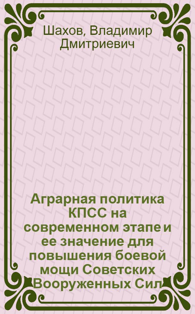 Аграрная политика КПСС на современном этапе и ее значение для повышения боевой мощи Советских Вооруженных Сил : Автореф. дис. на соиск. учен. степ. канд. филос. наук : (09.00.02)