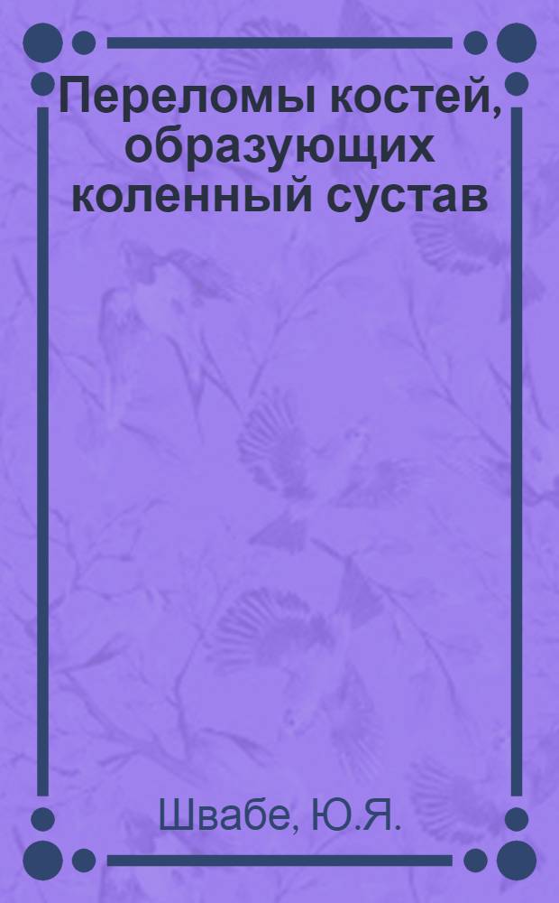 Переломы костей, образующих коленный сустав : (Метод. рекомендации для субординаторов и интернов хирург. цикла)