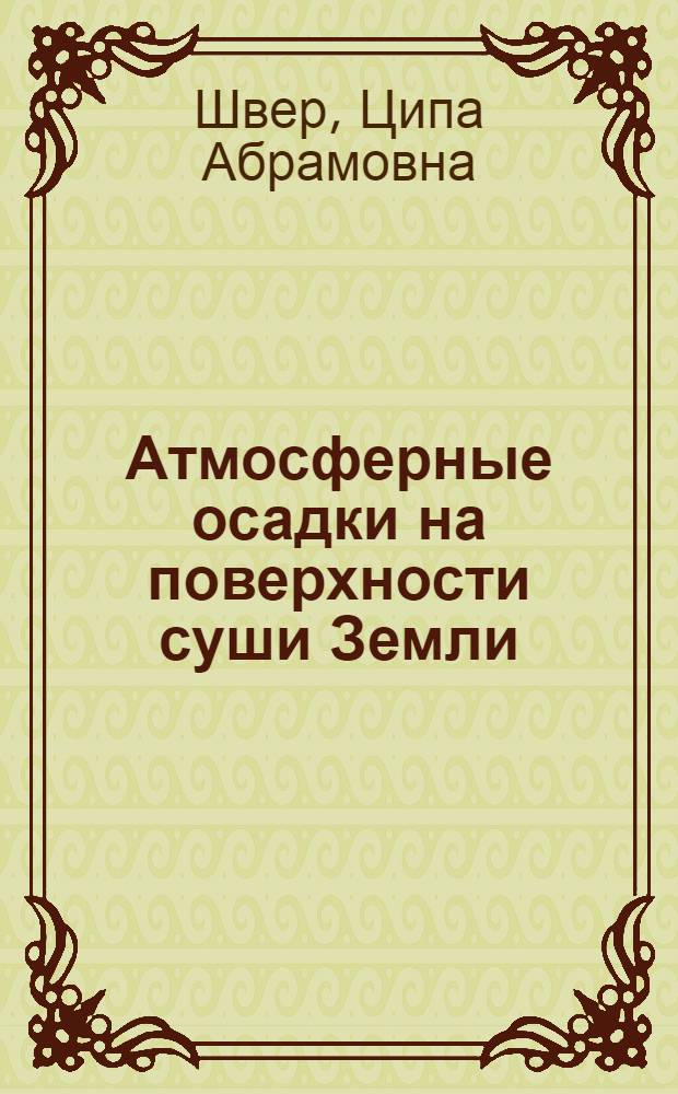 Атмосферные осадки на поверхности суши Земли : Автореф. дис. на соиск. учен. степ. д-ра геогр. наук : (11.00.09)