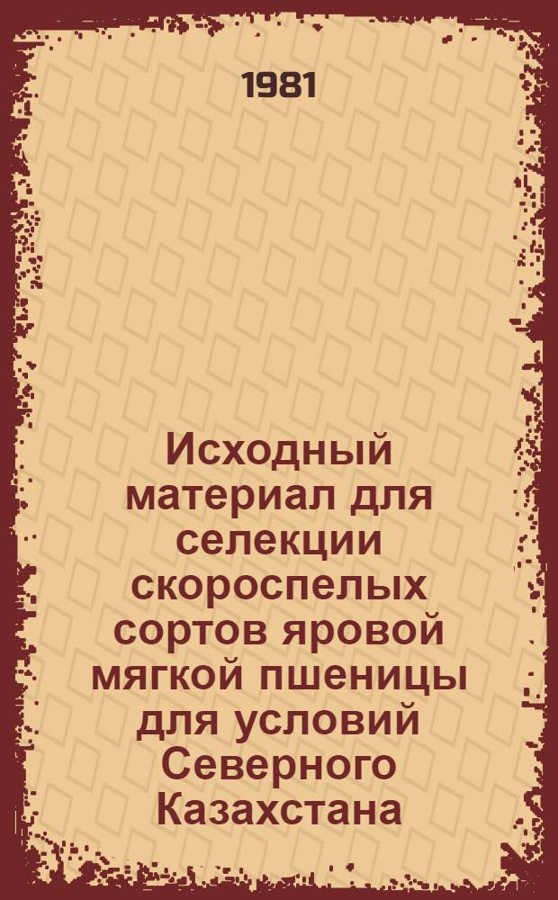 Исходный материал для селекции скороспелых сортов яровой мягкой пшеницы для условий Северного Казахстана : Автореф. дис. на соиск. учен. степ. канд. с.-х. наук : (06.01.05)