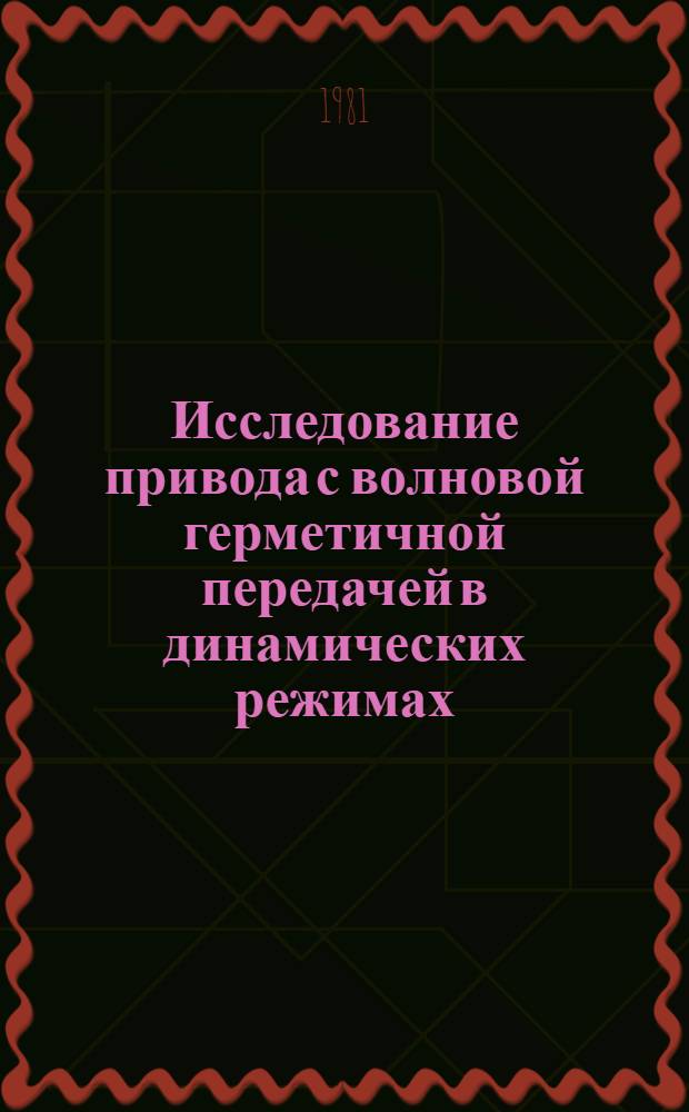Исследование привода с волновой герметичной передачей в динамических режимах : Автореф. дис. на соиск. учен. степ. канд. техн. наук : (05.02.02)