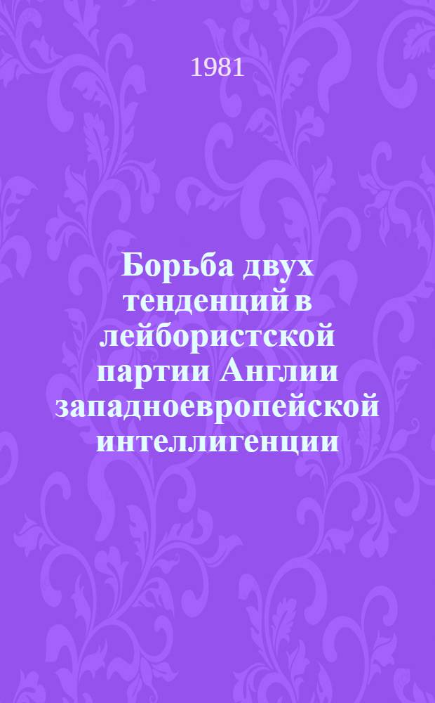 Борьба двух тенденций в лейбористской партии Англии западноевропейской интеллигенции (70-е годы) : Автореф. дис. на соиск. учен. степ. канд. ист. наук : (07.00.04)