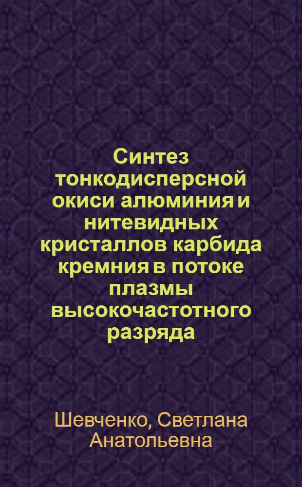 Синтез тонкодисперсной окиси алюминия и нитевидных кристаллов карбида кремния в потоке плазмы высокочастотного разряда : Автореф. дис. на соиск. учен. степ. к. т. н