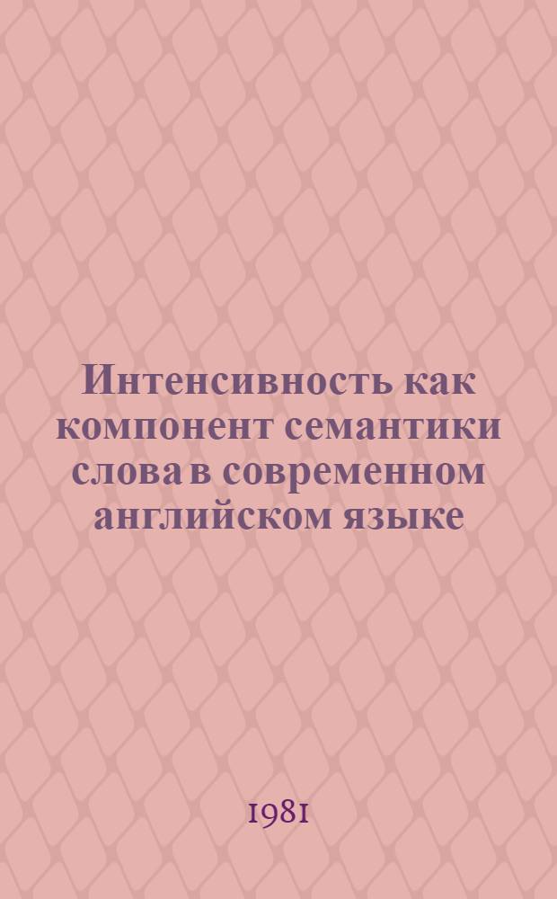 Интенсивность как компонент семантики слова в современном английском языке : Автореф. дис. на соиск. учен. степ. канд. филол. наук : (10.02.04)