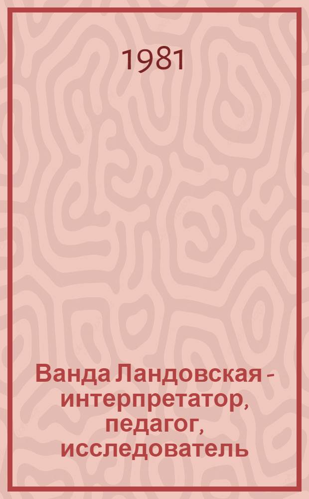 Ванда Ландовская - интерпретатор, педагог, исследователь : Автореф. дис. на соиск. учен. степ. к. иск