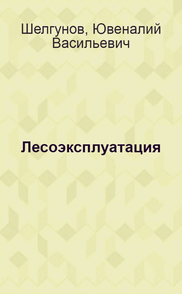 Лесоэксплуатация : Учебник для сред. спец. учеб. заведений по спец. № 1510 "Лесн. хоз-во"
