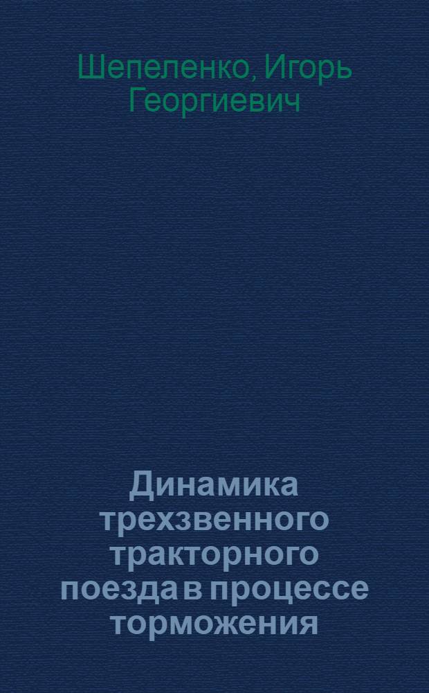 Динамика трехзвенного тракторного поезда в процессе торможения : Автореф. дис. на соиск. учен. степ. канд. техн. наук : (05.05.03)