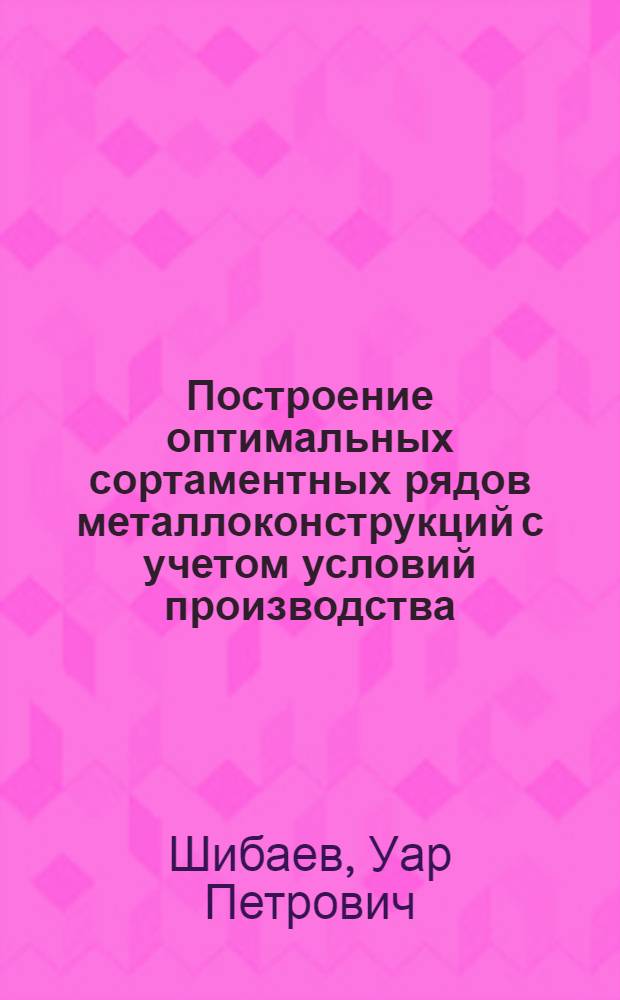 Построение оптимальных сортаментных рядов металлоконструкций с учетом условий производства (на примере подкрановых балок и прогонов) : Автореф. дис. на соиск. учен. степ. к. т. н