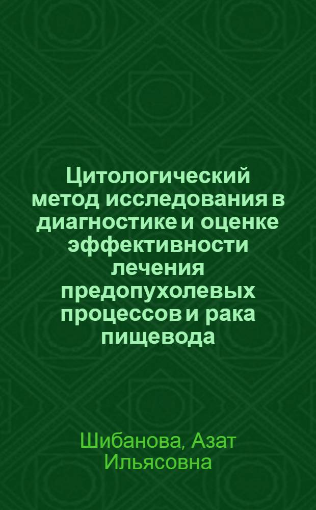 Цитологический метод исследования в диагностике и оценке эффективности лечения предопухолевых процессов и рака пищевода : Автореф. дис. на соиск. учен. степ. д-ра мед. наук : (14.00.14)