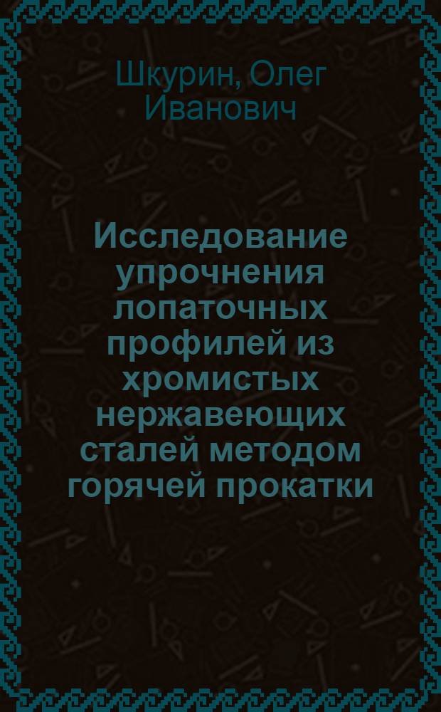 Исследование упрочнения лопаточных профилей из хромистых нержавеющих сталей методом горячей прокатки : Автореф. дис. на соиск. учен. степ. канд. техн. наук : (05.16.01)