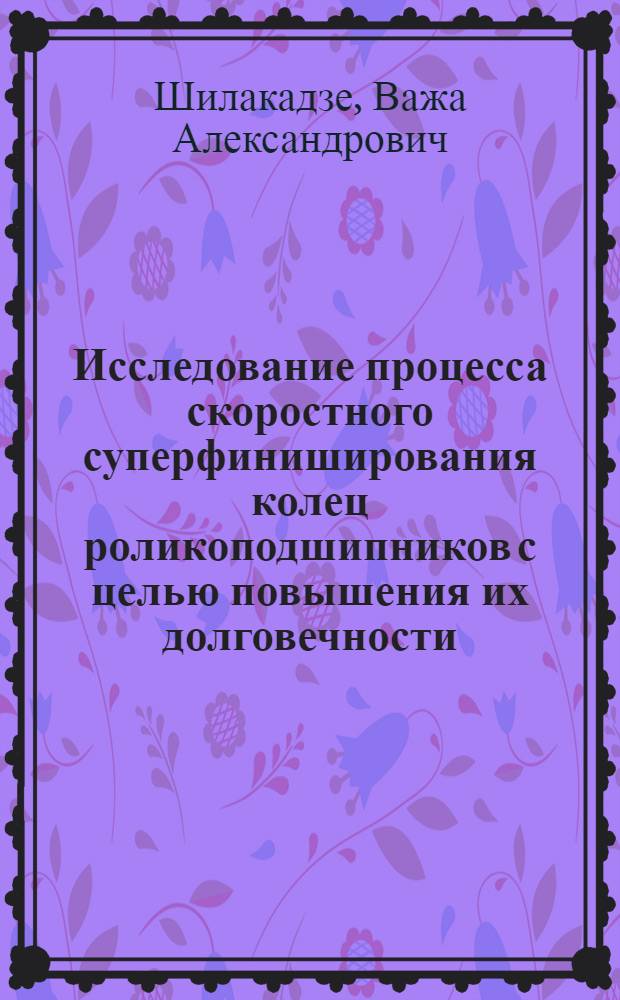 Исследование процесса скоростного суперфиниширования колец роликоподшипников с целью повышения их долговечности : Автореф. дис. на соиск. учен. степ. канд. техн. наук : (05.03.01)