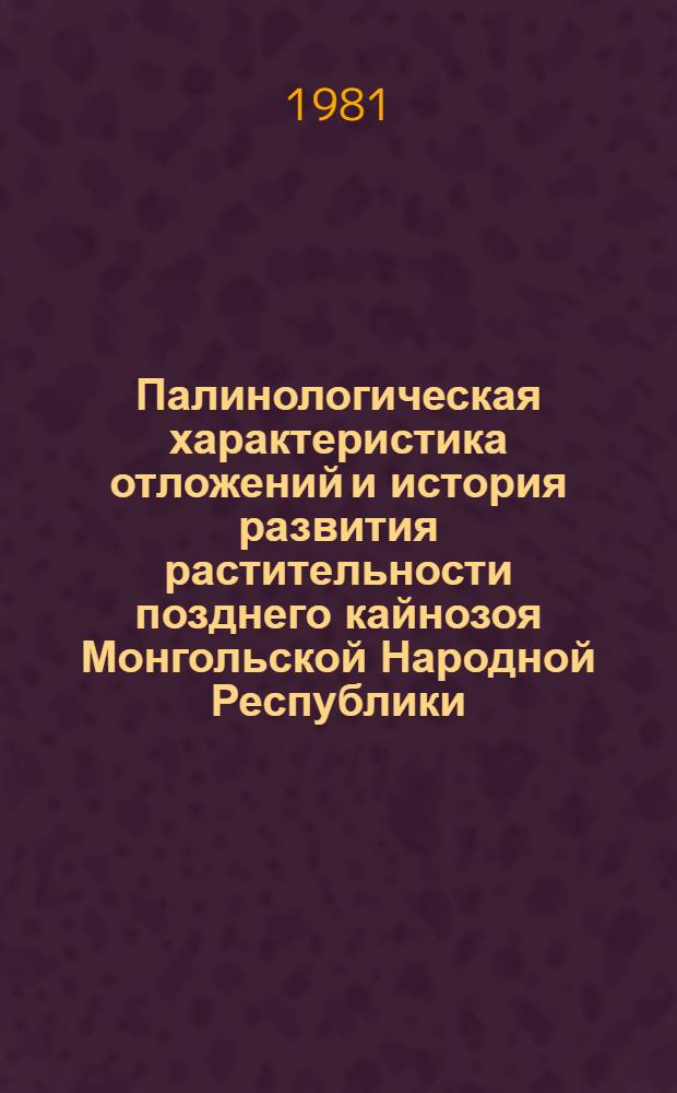 Палинологическая характеристика отложений и история развития растительности позднего кайнозоя Монгольской Народной Республики : Автореф. дис. на соиск. учен. степ. канд. геол.-минерал. наук : (04.00.09)