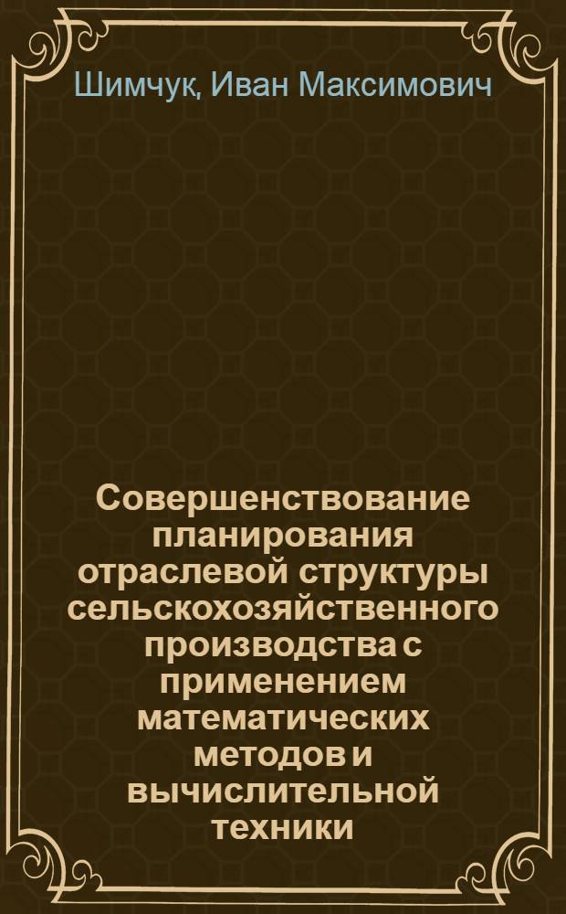Совершенствование планирования отраслевой структуры сельскохозяйственного производства с применением математических методов и вычислительной техники : (На материалах специализир. овощемолоч. совхозов Киев. обл.) : Автореф. дис. на соиск. учен. степ. канд. экон. наук : (08.00.13)