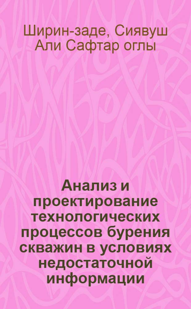 Анализ и проектирование технологических процессов бурения скважин в условиях недостаточной информации : Автореф. дис. на соиск. учен. степ. д. т. н