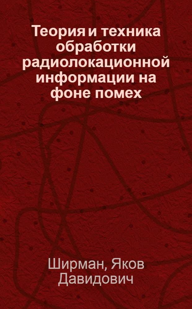 Теория и техника обработки радиолокационной информации на фоне помех