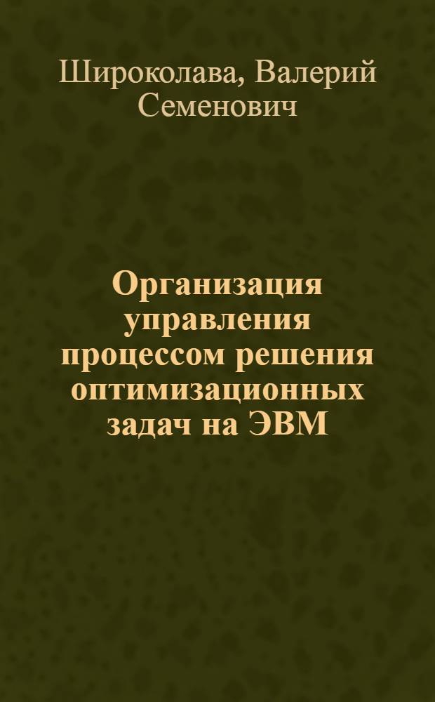 Организация управления процессом решения оптимизационных задач на ЭВМ : Автореф. дис. на соиск. учен. степ. канд. техн. наук : (05.13.13)