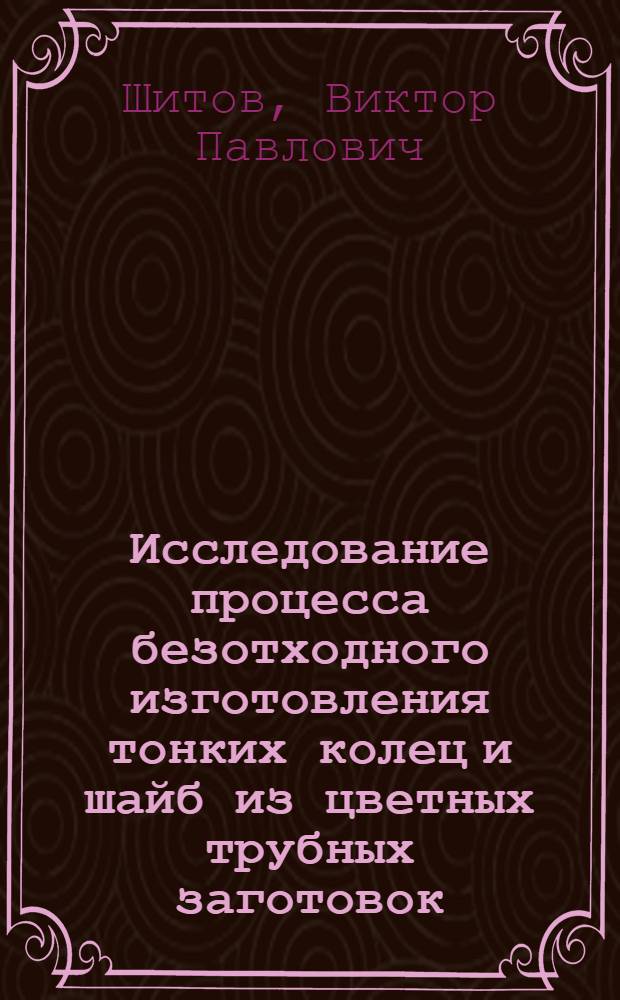 Исследование процесса безотходного изготовления тонких колец и шайб из цветных трубных заготовок : Автореф. дис. на соиск. учен. степ. канд. техн. наук : (05.03.01)