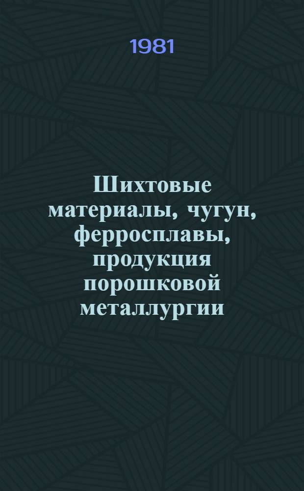 Шихтовые материалы, чугун, ферросплавы, продукция порошковой металлургии : По состоянию на 1 янв. 1981 г
