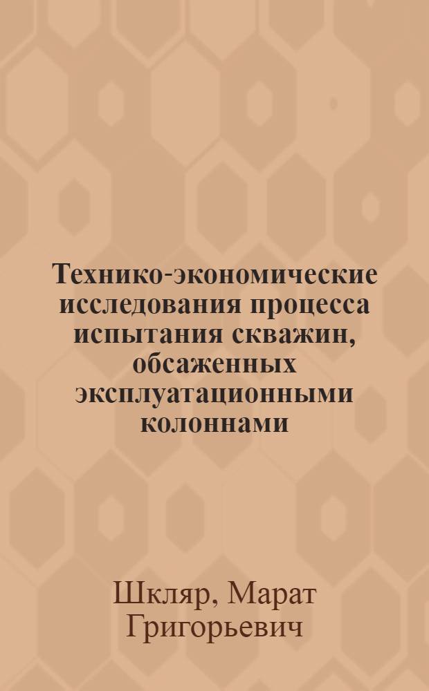 Технико-экономические исследования процесса испытания скважин, обсаженных эксплуатационными колоннами