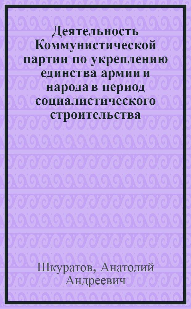 Деятельность Коммунистической партии по укреплению единства армии и народа в период социалистического строительства, 1926-1937 гг. : (На материалах парт. орг. Украины и войск, дислоцировавшихся на территории республики) : Автореф. дис. на соиск. учен. степ. канд. ист. наук : (07.00.01)