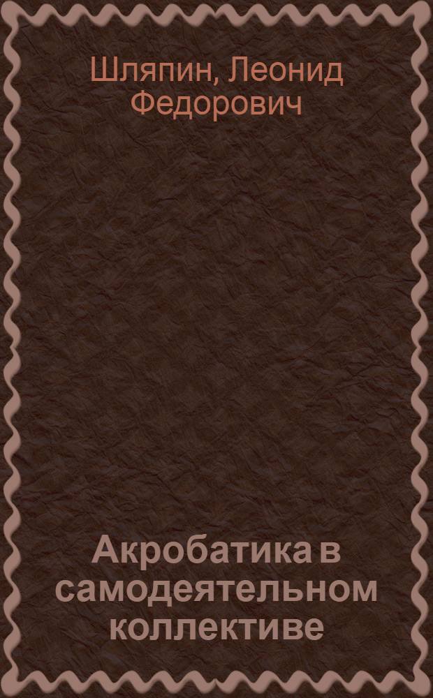Акробатика в самодеятельном коллективе : (Учеб.-метод. пособие)