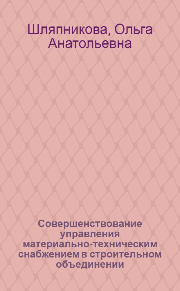 Совершенствование управления материально-техническим снабжением в строительном объединении : Автореф. дис. на соиск. учен. степ. к. э. н
