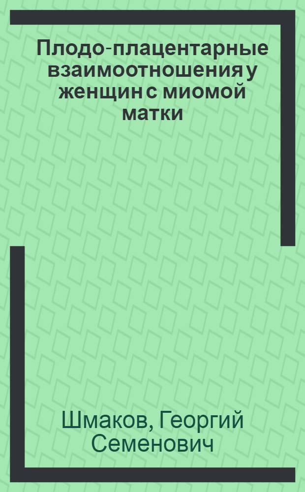 Плодо-плацентарные взаимоотношения у женщин с миомой матки : Автореф. дис. на соиск. учен. степ. канд. мед. наук : (14.00.01)