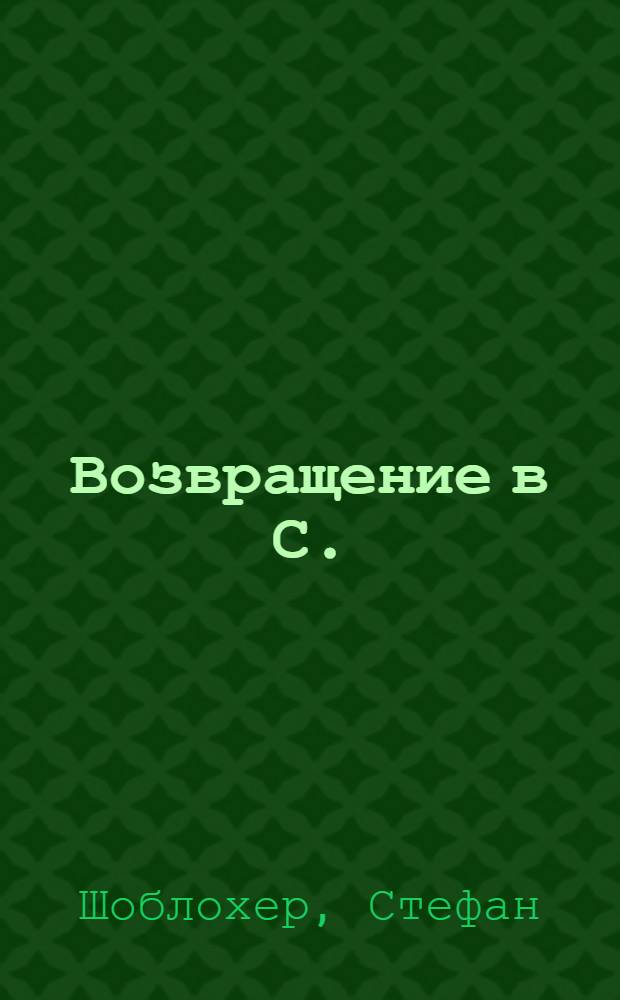 Возвращение в С. : Роман