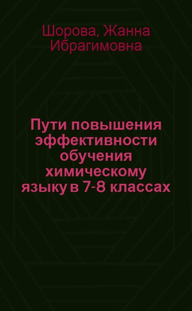 Пути повышения эффективности обучения химическому языку в 7-8 классах : Автореф. дис. на соиск. учен. степ. канд. пед. наук : (13.00.02)