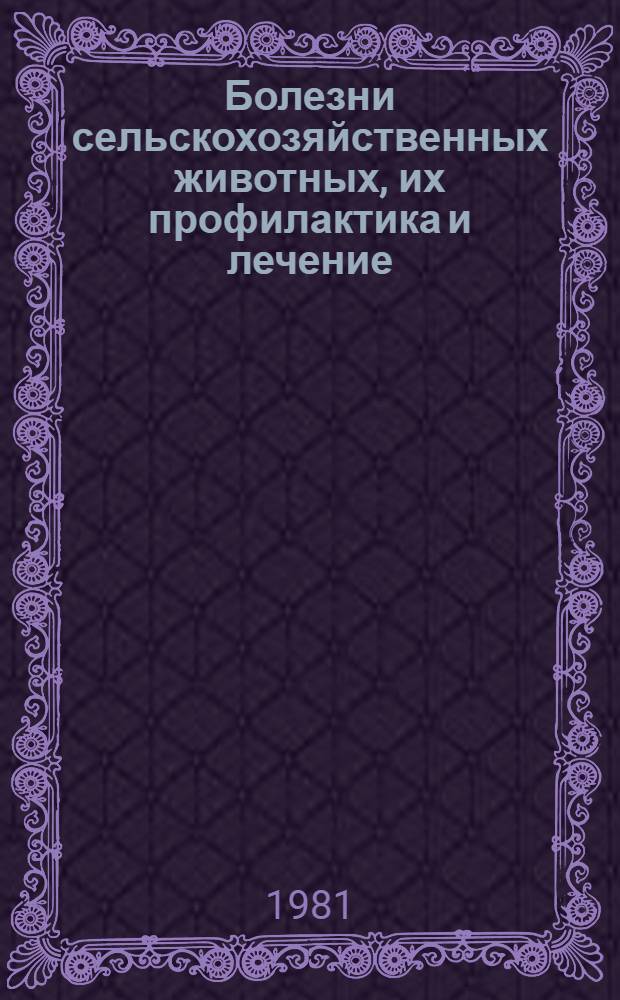Болезни сельскохозяйственных животных, их профилактика и лечение : Сб. науч. работ. Сарат. зоотехн.-вет. ин-т, Оренб. Зап.-Казах. и Пенз. с.-х. ин-ты