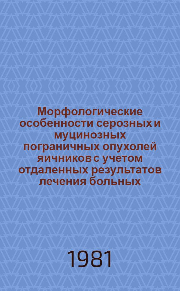 Морфологические особенности серозных и муцинозных пограничных опухолей яичников с учетом отдаленных результатов лечения больных : Автореф. дис. на соиск. учен. степ. канд. мед. наук : (14.00.14; 14.00.15)