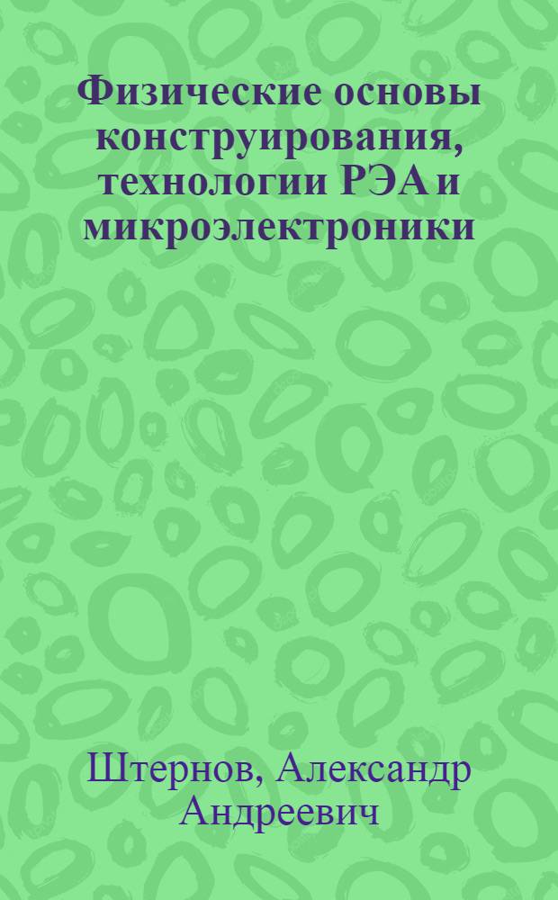Физические основы конструирования, технологии РЭА и микроэлектроники : Учебник для вузов по спец. "Конструирование и пр-во радиоаппаратуры"