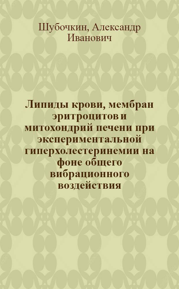 Липиды крови, мембран эритроцитов и митохондрий печени при экспериментальной гиперхолестеринемии на фоне общего вибрационного воздействия : Автореф. дис. на соиск. учен. степ. канд. мед. наук : (03.00.04)