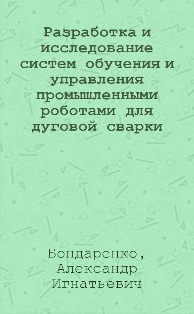 Разработка и исследование систем обучения и управления промышленными роботами для дуговой сварки : Автореф. дис. на соиск. учен. степ. к. т. н
