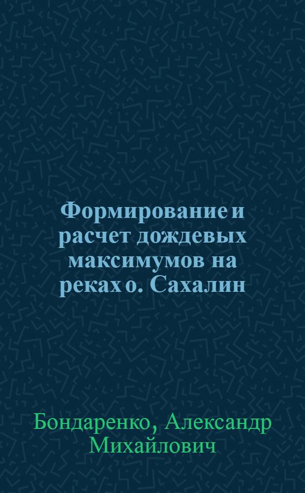 Формирование и расчет дождевых максимумов на реках о. Сахалин : Автореф. дис. на соиск. учен. степ. канд. геогр. наук : (11.00.07)