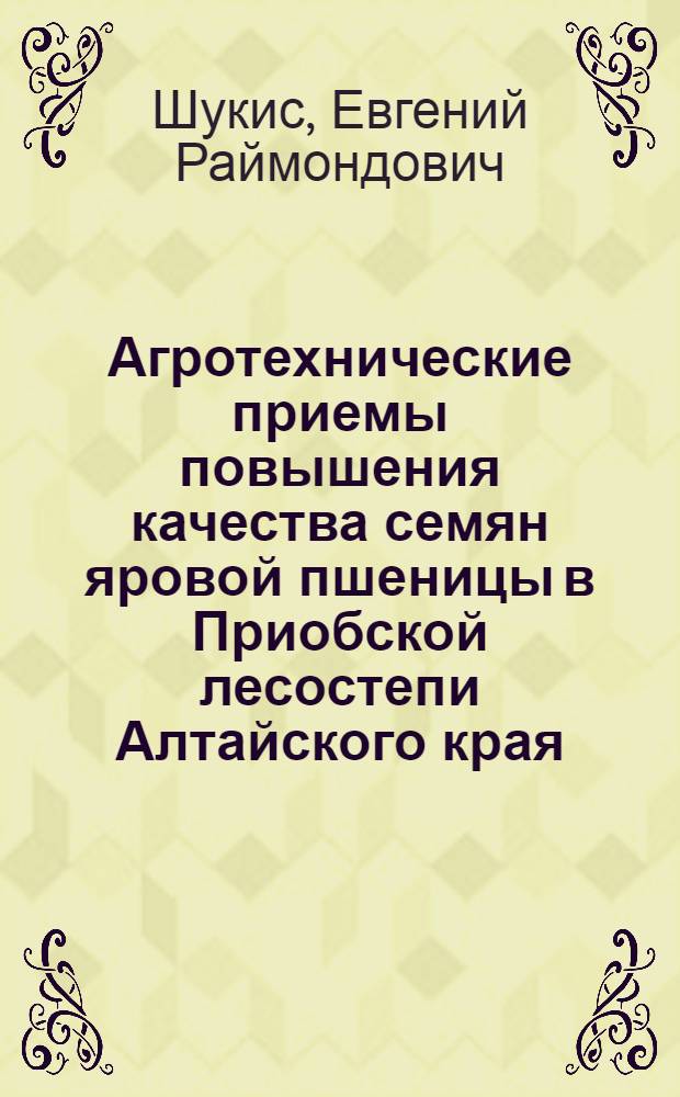 Агротехнические приемы повышения качества семян яровой пшеницы в Приобской лесостепи Алтайского края : Автореф. дис. на соиск. учен. степ. канд. с.-х. наук : (06.01.09)