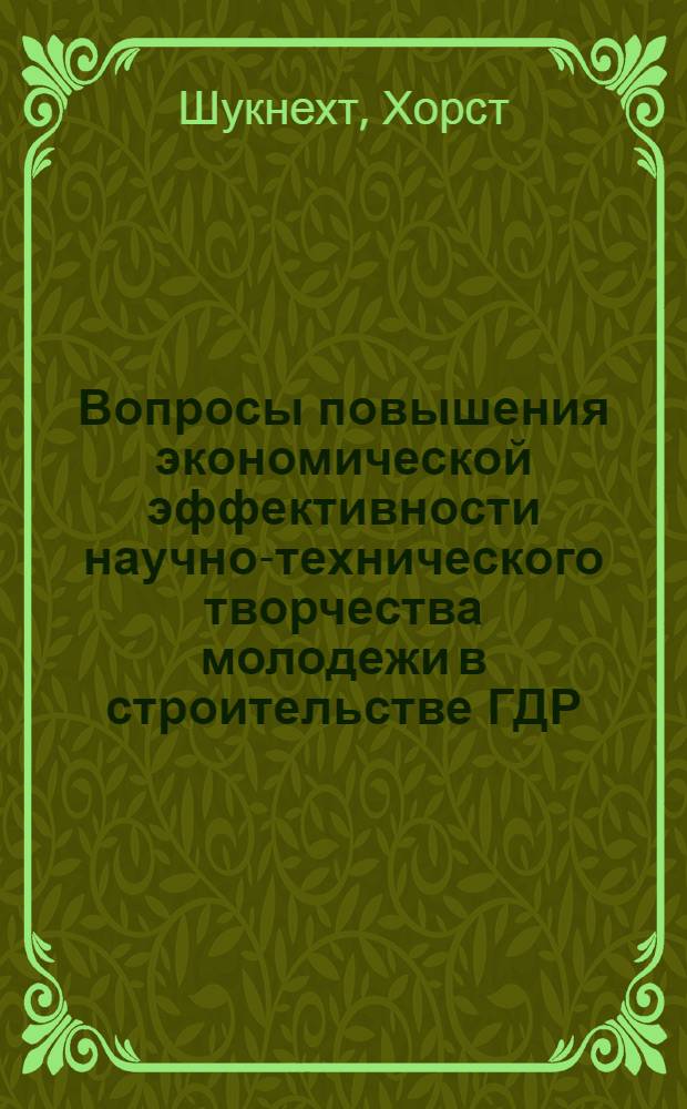 Вопросы повышения экономической эффективности научно-технического творчества молодежи в строительстве ГДР : Автореф. дис. на соиск. учен. степ. канд. экон. наук : (08.00.05)