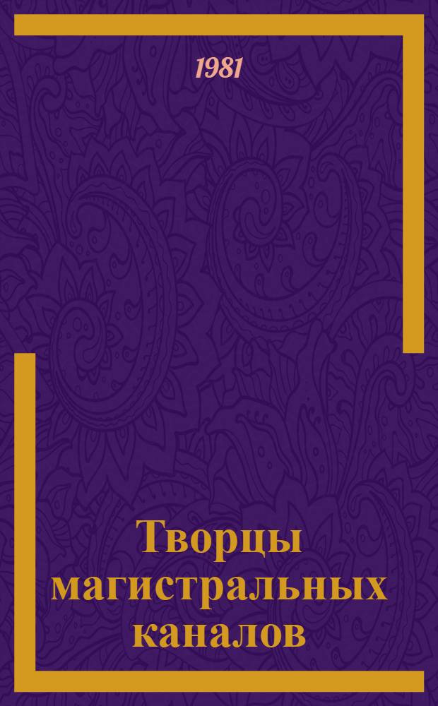 Творцы магистральных каналов : Упр. "Укрводстрой" Минводхоза СССР