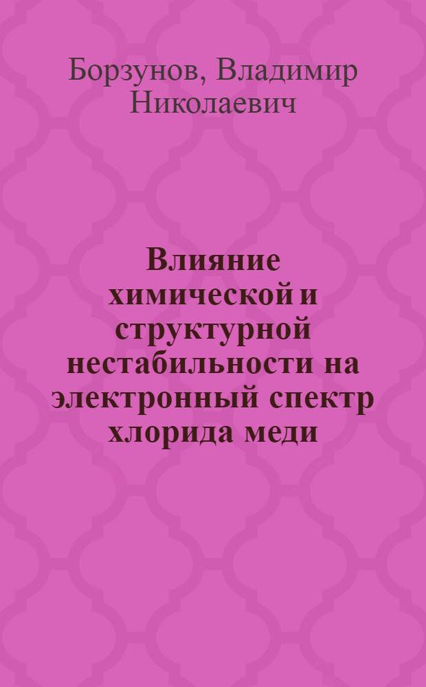 Влияние химической и структурной нестабильности на электронный спектр хлорида меди : Автореф. дис. на соиск. учен. степ. канд. физ.-мат. наук : (01.04.10)