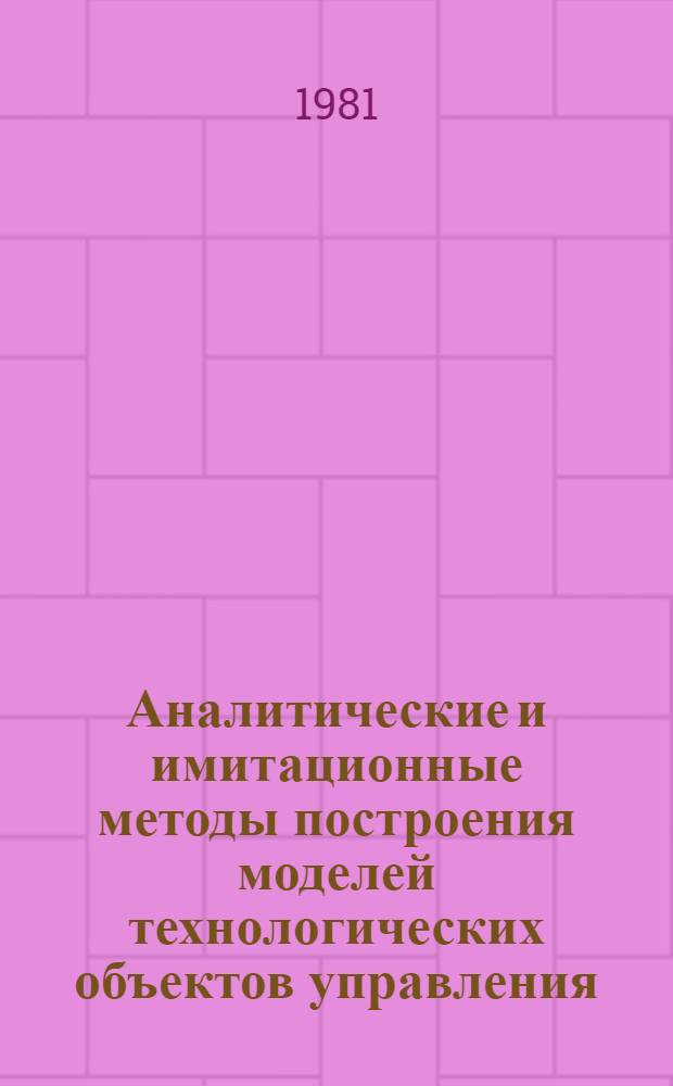 Аналитические и имитационные методы построения моделей технологических объектов управления : Учеб. пособие : Курс "Моделирование и идентификация ТОУ"