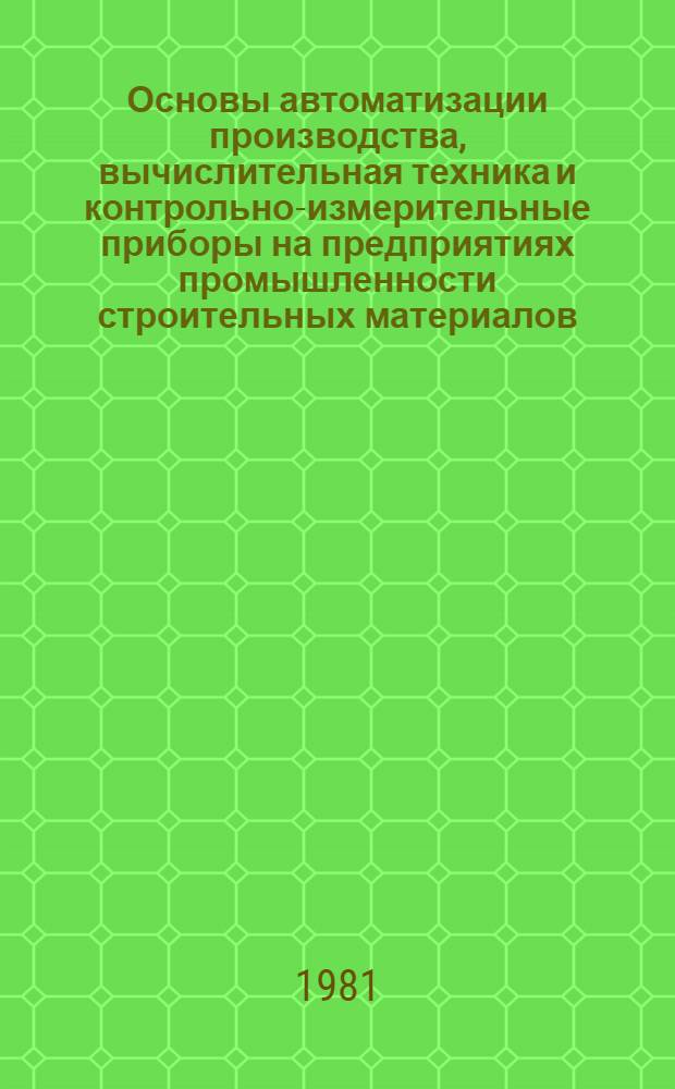 Основы автоматизации производства, вычислительная техника и контрольно-измерительные приборы на предприятиях промышленности строительных материалов : Учеб. пособие для техникумов пром-сти строит. материалов