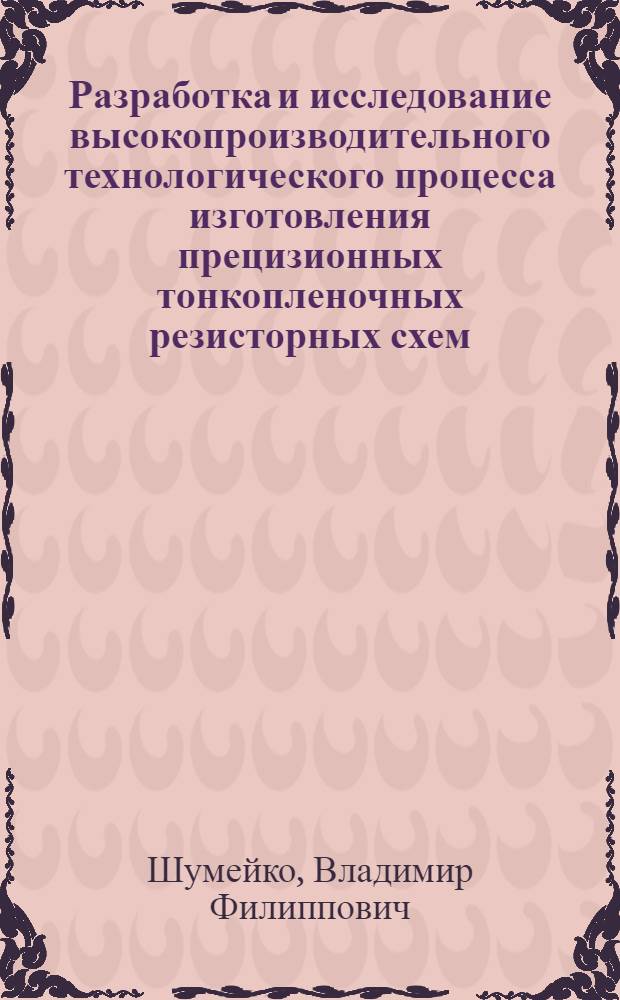 Разработка и исследование высокопроизводительного технологического процесса изготовления прецизионных тонкопленочных резисторных схем : Автореф. дис. на соиск. учен. степ. к. т. н
