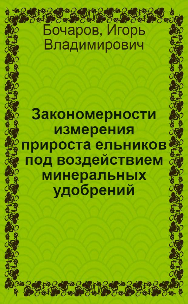 Закономерности измерения прироста ельников под воздействием минеральных удобрений : Автореф. дис. на соиск. учен. степ. канд. с.-х. наук : (06.03.02)