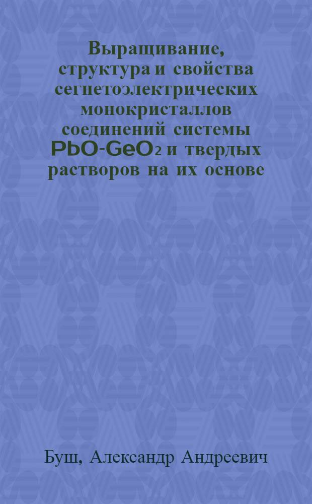 Выращивание, структура и свойства сегнетоэлектрических монокристаллов соединений системы PbO-GeO₂ и твердых растворов на их основе : Автореф. дис. на соиск. учен. степ. канд. физ.-мат. наук : (01.04.07)