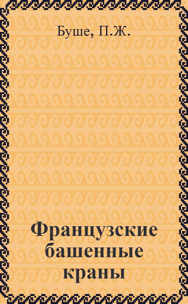 Французские башенные краны : Докл. на междунар. симпоз. "Стройдормаш-81", 12-24 июня 1981 г