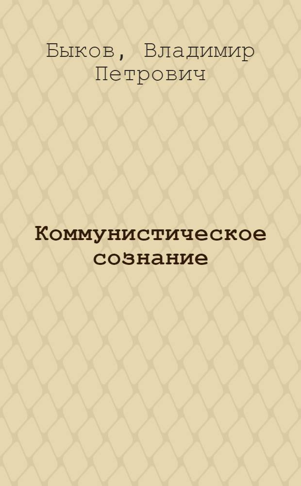 Коммунистическое сознание : (Сущность, структура, особенности развития) : Автореф. дис. на соиск. учен. степ. канд. филос. наук : (09.00.02)