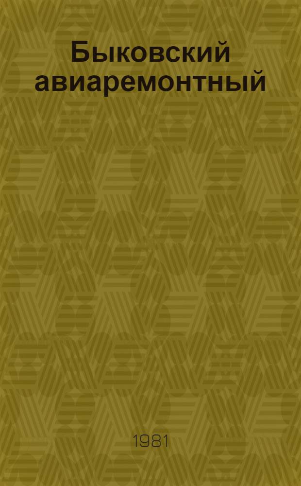 Быковский авиаремонтный : Очерки истории Быков. авиаремонт. з-да за 50 лет (1931-1981)